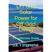 DIY and Solar Power for Off-Grid Living: The Ultimate Guide (DIY Conversions and Renovations: Elegant Sustainable Development For the Modern Home)