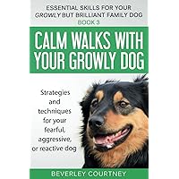 Calm walks with your Growly Dog: Book 3 Strategies and techniques for your fearful, aggressive, or reactive dog (Essential Skills for your Growly but Brilliant Family Dog)
