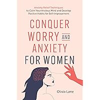 Conquer Worry and Anxiety for Women: Anxiety Relief Techniques to Calm Your Anxious Mind and Develop Positive Habits for Self-Improvement Conquer Worry and Anxiety for Women: Anxiety Relief Techniques to Calm Your Anxious Mind and Develop Positive Habits for Self-Improvement Kindle Hardcover Paperback