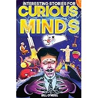 Interesting Stories for Curious Minds: A Collection of Mind-Boggling True Stories About History, Science, Pop Culture and Just About Everything In Between