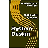 System Design: 100 Interview Questions (Advanced Topics in System Design Book 1)
