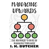 MANAGING UPWARDS : THE BEGINNER’S GUIDE IN MANAGING YOUR BOSS ( BONUS: THE SOFT SIDE: HOW TO WIN YOUR BOSS BY BUILDING A FRIENDLY RELATIONSHIP) (Kenosis ... Best YOU: Self Improvement Series! Book 3) MANAGING UPWARDS : THE BEGINNER’S GUIDE IN MANAGING YOUR BOSS ( BONUS: THE SOFT SIDE: HOW TO WIN YOUR BOSS BY BUILDING A FRIENDLY RELATIONSHIP) (Kenosis ... Best YOU: Self Improvement Series! Book 3) Kindle Paperback