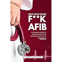 F**k AFIB (Self Help Guru): A Complete Guide For Everyone With Atrial Fibrillation And How To Overcome It (The Health Code Series Book 1) F**k AFIB (Self Help Guru): A Complete Guide For Everyone With Atrial Fibrillation And How To Overcome It (The Health Code Series Book 1) Kindle Paperback