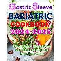 Gastric Sleeve Bariatric Cookbook 2024-2025: Delicious Recipes, Cuisine and Easy Meal Plans For Before and After Gastric Sleeve Surgery