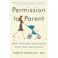 Permission to Parent: How to Raise Your Child with Love and Limits Permission to Parent: How to Raise Your Child with Love and Limits Paperback Kindle Hardcover