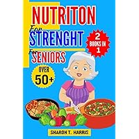 NUTRITION FOR STRENGHT FOR SENIORS OVER 50+: Guide to Muscle Health, Balanced Diet, Energy Levels, Healthy Aging, Nutrient-Rich Foods, Meal Planning, and Workout Recovery for Adults from 50 and above