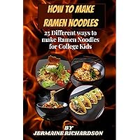 How To Make Ramen Noodles: 25 Different ways to make Ramen Noodles for College Kids How To Make Ramen Noodles: 25 Different ways to make Ramen Noodles for College Kids Kindle Paperback