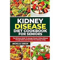 Kidney Disease Diet Cookbook for Seniors: The Ultimate Guide to Manage Chronic Kidney Disease through Diets and Nutrition for Healthy Living (Healthy Kidneys)