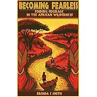Becoming Fearless: Finding Courage in the African Wilderness Becoming Fearless: Finding Courage in the African Wilderness Paperback Kindle Hardcover