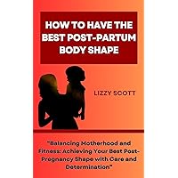 HOW TO HAVE THE BEST POST-PARTUM BODY SHAPE: “Balancing Motherhood and Fitness: Achieving Your Best Post-Pregnancy Shape with Care and Determination” HOW TO HAVE THE BEST POST-PARTUM BODY SHAPE: “Balancing Motherhood and Fitness: Achieving Your Best Post-Pregnancy Shape with Care and Determination” Kindle Paperback
