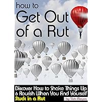 How to Get Out of a Rut: Discover How to Shake Things Up and Flourish When You Find Yourself Stuck in a Rut How to Get Out of a Rut: Discover How to Shake Things Up and Flourish When You Find Yourself Stuck in a Rut Kindle Paperback