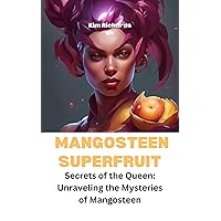Mangosteen Superfruit: Secrets of the Queen: Unraveling the Mysteries of Mangosteen