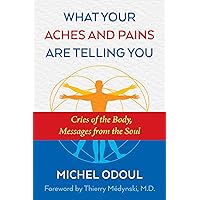 What Your Aches and Pains Are Telling You: Cries of the Body, Messages from the Soul What Your Aches and Pains Are Telling You: Cries of the Body, Messages from the Soul Paperback Kindle