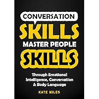 Conversation Skills: Master People Highly Effective Skills Through Emotional Intelligence, Conversation & Body Language to Influence With Ease