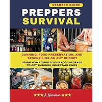 Preppers Survival: Starter Guide - Canning, Food Preservation, and Stockpiling on Any Budget: Learn How to Build Your Food Storage to Get Through Uncertain Times