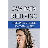 Jaw Pain Relieving: Find A Practical, Realistic Way To Manage TMJ