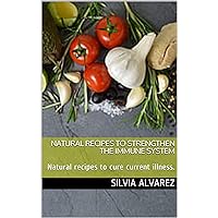 Natural Recipes to Strengthen the Immune System : Natural recipes to cure current illness. (Natural recipes to heal Book 2) Natural Recipes to Strengthen the Immune System : Natural recipes to cure current illness. (Natural recipes to heal Book 2) Kindle Paperback