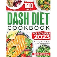 DASH DIET COOKBOOK FOR BEGINNERS 2023: The Comprehensive Guide To DASH Dietary Regime With 80+ Scrumptious Recipes, To Help Control Hypertension, Weight-Loss & Promote Healthy Eat