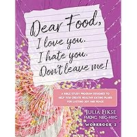 Dear Food, I Love You. I Hate You. Don't Leave Me!: A Bible Study Program Designed to Help You Create Healthy Eating Plans for Lasting Joy and Peace Dear Food, I Love You. I Hate You. Don't Leave Me!: A Bible Study Program Designed to Help You Create Healthy Eating Plans for Lasting Joy and Peace Paperback Kindle