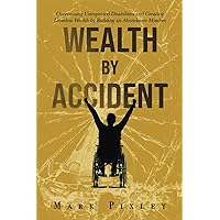 WEALTH BY ACCIDENT: Overcoming Unexpected Disabilities and Creating Limitless Wealth by Building an Abundance Mindset