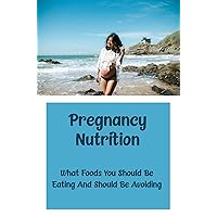 Pregnancy Nutrition: What Foods You Should Be Eating And Should Be Avoiding