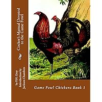 Cocker's Manual Devoted to the Game Fowl: Game Fowl Chickens Book 1 Cocker's Manual Devoted to the Game Fowl: Game Fowl Chickens Book 1 Paperback Hardcover