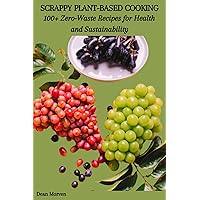 SCRAPPY PLANT-BASED COOKING: 100+ Zero-Waste Recipes for Health and Sustainability SCRAPPY PLANT-BASED COOKING: 100+ Zero-Waste Recipes for Health and Sustainability Kindle Paperback