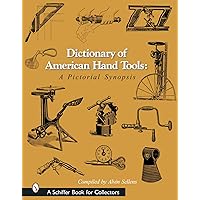 Dictionary of American Hand Tools: A Pictorial Synopsis (Schiffer Book for Collectors) Dictionary of American Hand Tools: A Pictorial Synopsis (Schiffer Book for Collectors) Hardcover