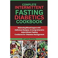COMPLETE INTERMITTENT FASTING DIABETICS COOKBOOK: Balancing Blood Sugars with Delicious Recipes: A Comprehensive Intermittent Fasting Cookbook for Diabetes Management COMPLETE INTERMITTENT FASTING DIABETICS COOKBOOK: Balancing Blood Sugars with Delicious Recipes: A Comprehensive Intermittent Fasting Cookbook for Diabetes Management Paperback Kindle