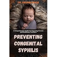Preventing Congenital Syphilis: A Comprehensive Guide for Expecting Parents and Healthcare Providers Preventing Congenital Syphilis: A Comprehensive Guide for Expecting Parents and Healthcare Providers Kindle Paperback