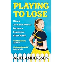 Playing to Lose: How a Jehovah's Witness Became a Submissive BDSM Model Playing to Lose: How a Jehovah's Witness Became a Submissive BDSM Model Kindle Paperback