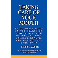 TAKING CARE OF YOUR MOUTH: AN ULTIMATE GUIDE ON THE HEALTH OF YOUR MOUTH, HOW IT AFFECTS YOUR GENERAL HEALTH, AND HOW TO TAKE CARE OF IT TAKING CARE OF YOUR MOUTH: AN ULTIMATE GUIDE ON THE HEALTH OF YOUR MOUTH, HOW IT AFFECTS YOUR GENERAL HEALTH, AND HOW TO TAKE CARE OF IT Kindle Paperback