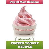 Top 50 Most Delicious Homemade Frozen Yogurt Recipes (Recipe Top 50's Book 7) Top 50 Most Delicious Homemade Frozen Yogurt Recipes (Recipe Top 50's Book 7) Kindle