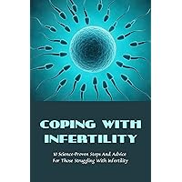 Coping With Infertility: 10 Science-Proven Steps And Advice For Those Struggling With Infertility: How To Get Pregnant Fast Naturally