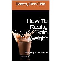 How To Really Gain Weight: The Weight Gain Guide How To Really Gain Weight: The Weight Gain Guide Kindle Paperback