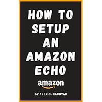 How to Setup an Amazon Echo: A complete and simple to follow guide on How to Setup your Amazon Echo in less than 5 minutes. (Amazon Mastery)