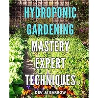 Hydroponic Gardening Mastery: Expert Techniques: Revolutionize Your Home Gardening with Advanced Hydroponic Mastery Techniques