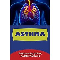 Asthma: Understanding Asthma, And How To Cure It