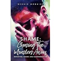 SHAME: Chasing The Monsters Away: Defeating Shame and Condemnation SHAME: Chasing The Monsters Away: Defeating Shame and Condemnation Paperback Kindle