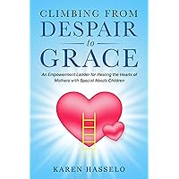 Climbing From Despair to Grace: An Empowerment Ladder for Healing the Hearts of Mothers with Special Needs Children Climbing From Despair to Grace: An Empowerment Ladder for Healing the Hearts of Mothers with Special Needs Children Kindle Paperback