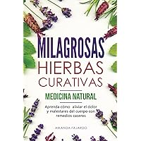 MILAGROSAS HIERBAS CURATIVAS - MEDICINA NATURAL : Aprenda cómo aliviar el dolor y malestares del cuerpo con remedios caseros. (Spanish Edition)