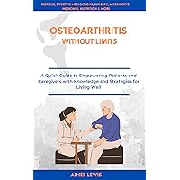 OSTEOARTHRITIS WITHOUT LIMITS: A Quick Guide to Empowering Patients and Caregivers with Knowledge and Strategies for Living Well OSTEOARTHRITIS WITHOUT LIMITS: A Quick Guide to Empowering Patients and Caregivers with Knowledge and Strategies for Living Well Kindle Hardcover Paperback