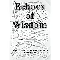 Echoes of Wisdom: World’s Most Famous Quotes Explained Echoes of Wisdom: World’s Most Famous Quotes Explained Paperback