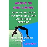 ABOVE 30 AND LIVING: HOW TO TELL YOUR POSTPARTUM STORY USING KEGEL EXERCISE