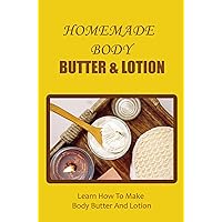 Homemade Body Butter & Lotion: Learn How To Make Body Butter And Lotion