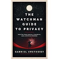 The Watchman Guide to Privacy: Reclaim Your Digital, Financial, and Lifestyle Freedom The Watchman Guide to Privacy: Reclaim Your Digital, Financial, and Lifestyle Freedom Kindle Paperback
