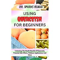 USING QUERCETIN FOR BEGINNERS : Unlocking The Health Benefits Of Quercetin, Potential Side Effects, Wellness Applications And More USING QUERCETIN FOR BEGINNERS : Unlocking The Health Benefits Of Quercetin, Potential Side Effects, Wellness Applications And More Kindle Paperback