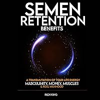 Semen Retention Benefits: A Transmutation of Your Life Energy; Masculinity, Money, Muscles & Real Manhood: The Manliness Guide to Men’s Self Help, Success, Mental Health & Well Being Semen Retention Benefits: A Transmutation of Your Life Energy; Masculinity, Money, Muscles & Real Manhood: The Manliness Guide to Men’s Self Help, Success, Mental Health & Well Being Audible Audiobook Paperback Kindle