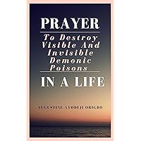 PRAYERS TO DESTROY VISIBLE AND INVISIBLE DEMONIC POISONS IN A LIFE PRAYERS TO DESTROY VISIBLE AND INVISIBLE DEMONIC POISONS IN A LIFE Kindle Paperback