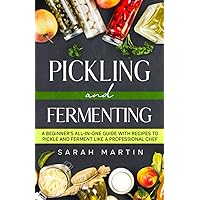 Pickling and Fermenting: A Beginner's All-In-One Guide With Recipes To Pickle and Ferment Like A Professional Chef Pickling and Fermenting: A Beginner's All-In-One Guide With Recipes To Pickle and Ferment Like A Professional Chef Paperback Kindle